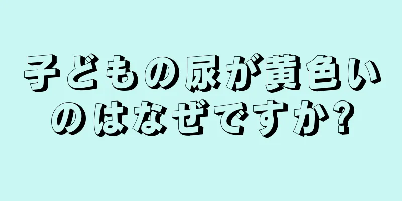 子どもの尿が黄色いのはなぜですか?