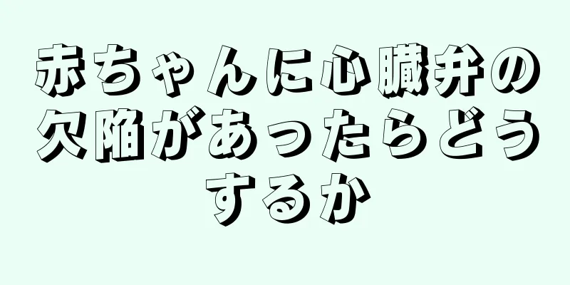 赤ちゃんに心臓弁の欠陥があったらどうするか