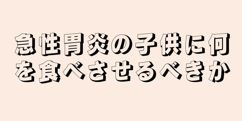 急性胃炎の子供に何を食べさせるべきか