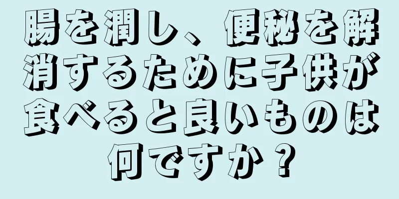 腸を潤し、便秘を解消するために子供が食べると良いものは何ですか？