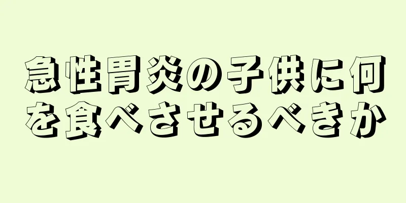 急性胃炎の子供に何を食べさせるべきか