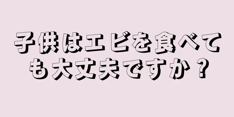 子供はエビを食べても大丈夫ですか？