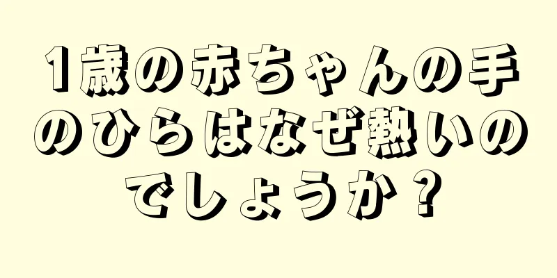 1歳の赤ちゃんの手のひらはなぜ熱いのでしょうか？