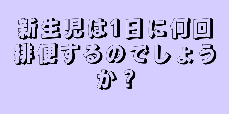 新生児は1日に何回排便するのでしょうか？