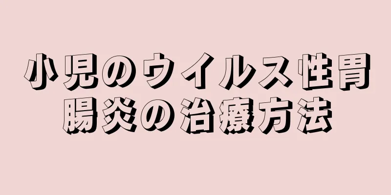 小児のウイルス性胃腸炎の治療方法