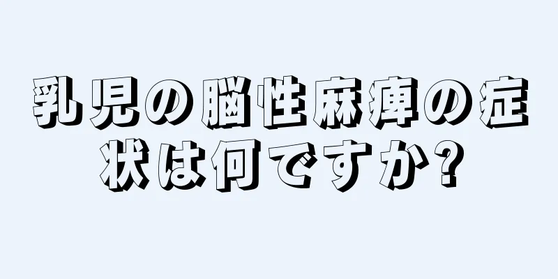 乳児の脳性麻痺の症状は何ですか?