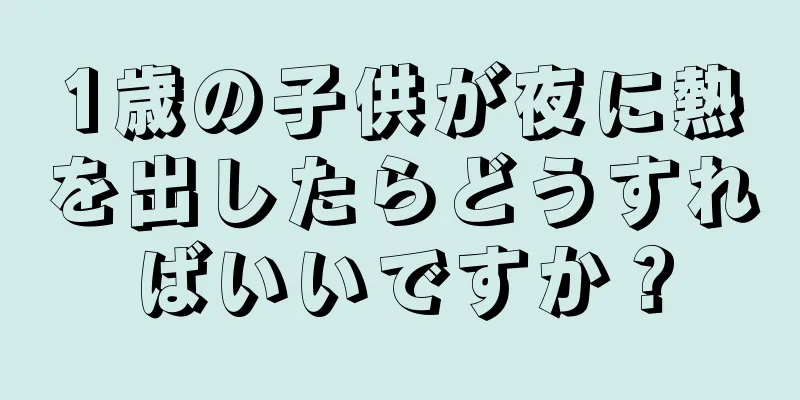 1歳の子供が夜に熱を出したらどうすればいいですか？