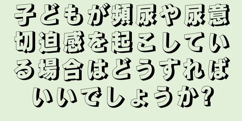 子どもが頻尿や尿意切迫感を起こしている場合はどうすればいいでしょうか?