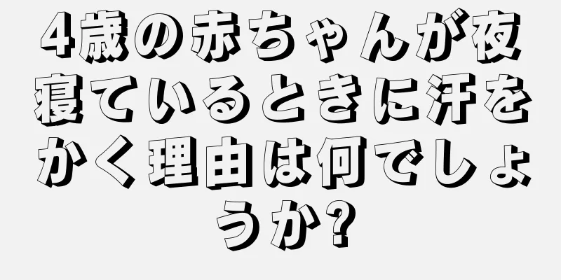 4歳の赤ちゃんが夜寝ているときに汗をかく理由は何でしょうか?