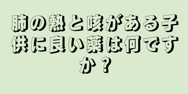 肺の熱と咳がある子供に良い薬は何ですか？