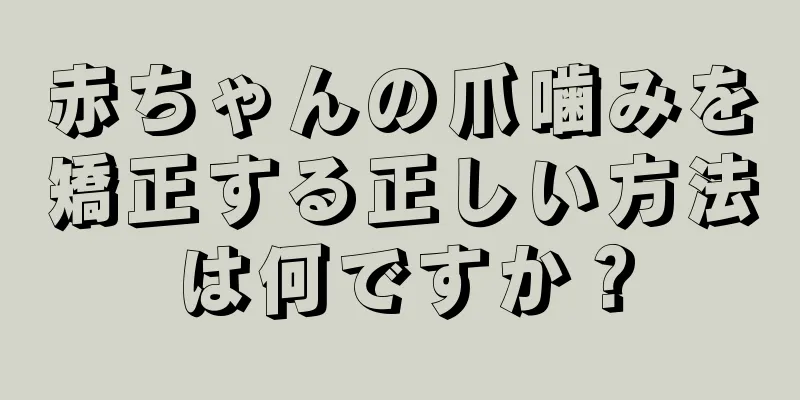 赤ちゃんの爪噛みを矯正する正しい方法は何ですか？