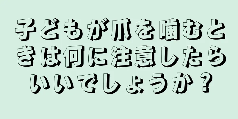 子どもが爪を噛むときは何に注意したらいいでしょうか？