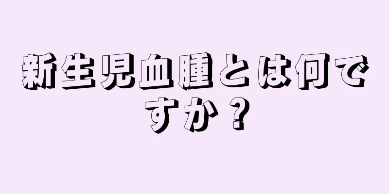 新生児血腫とは何ですか？