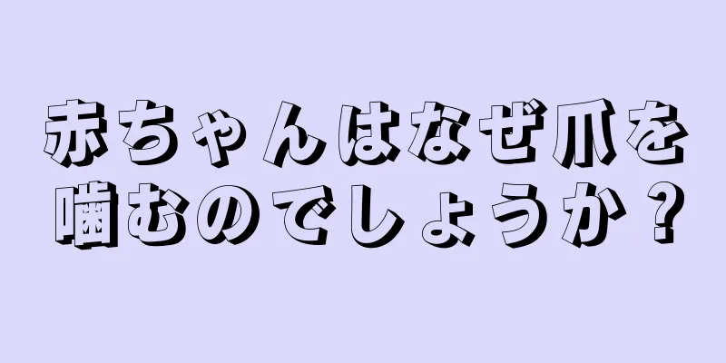 赤ちゃんはなぜ爪を噛むのでしょうか？