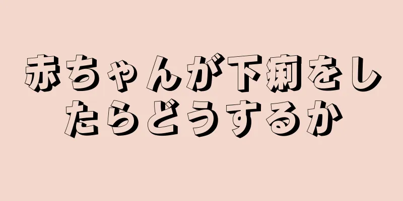 赤ちゃんが下痢をしたらどうするか