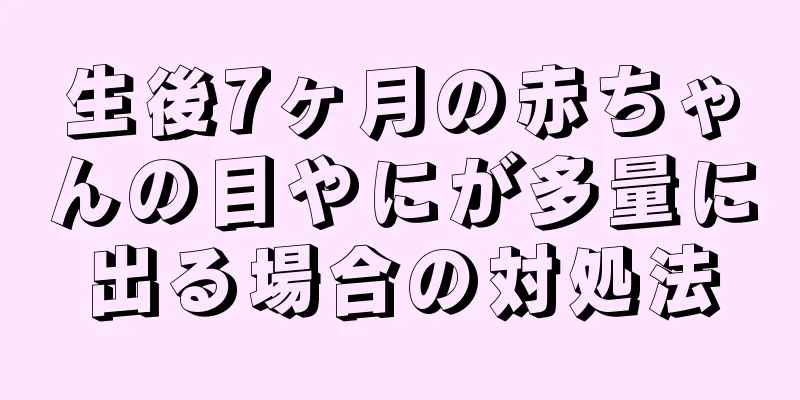 生後7ヶ月の赤ちゃんの目やにが多量に出る場合の対処法
