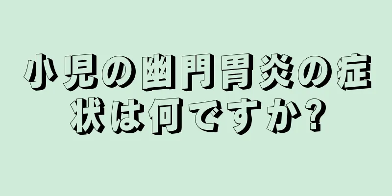 小児の幽門胃炎の症状は何ですか?