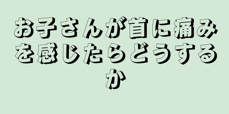 お子さんが首に痛みを感じたらどうするか