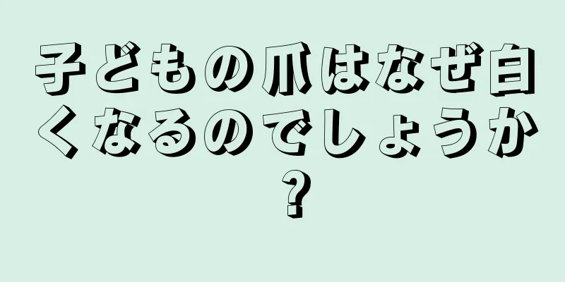 子どもの爪はなぜ白くなるのでしょうか？