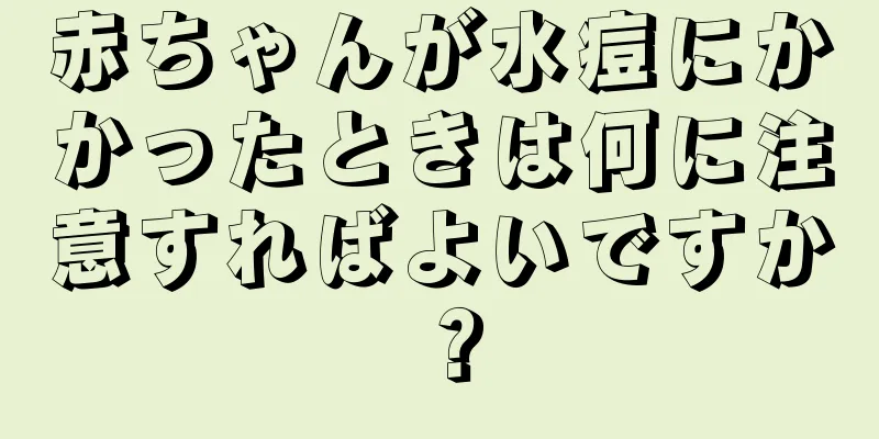 赤ちゃんが水痘にかかったときは何に注意すればよいですか？