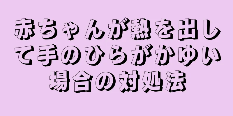 赤ちゃんが熱を出して手のひらがかゆい場合の対処法