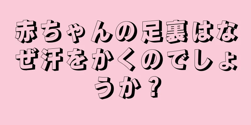 赤ちゃんの足裏はなぜ汗をかくのでしょうか？