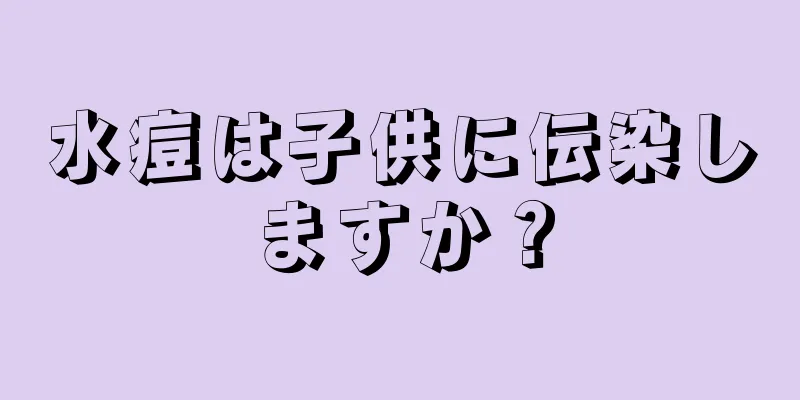 水痘は子供に伝染しますか？