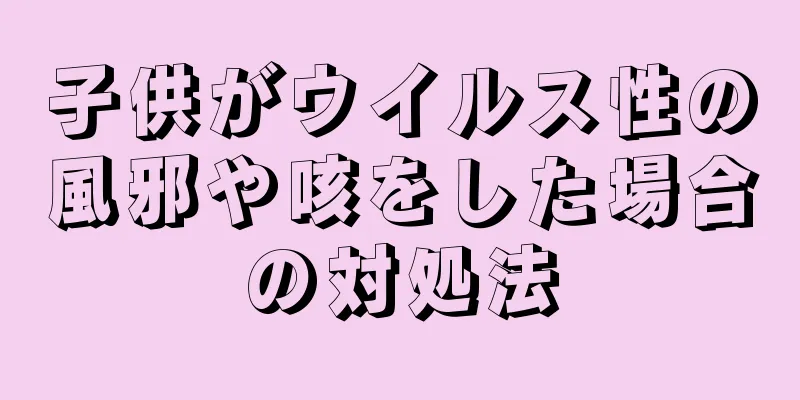子供がウイルス性の風邪や咳をした場合の対処法