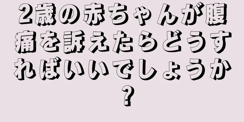 2歳の赤ちゃんが腹痛を訴えたらどうすればいいでしょうか？