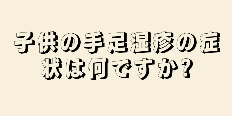 子供の手足湿疹の症状は何ですか?