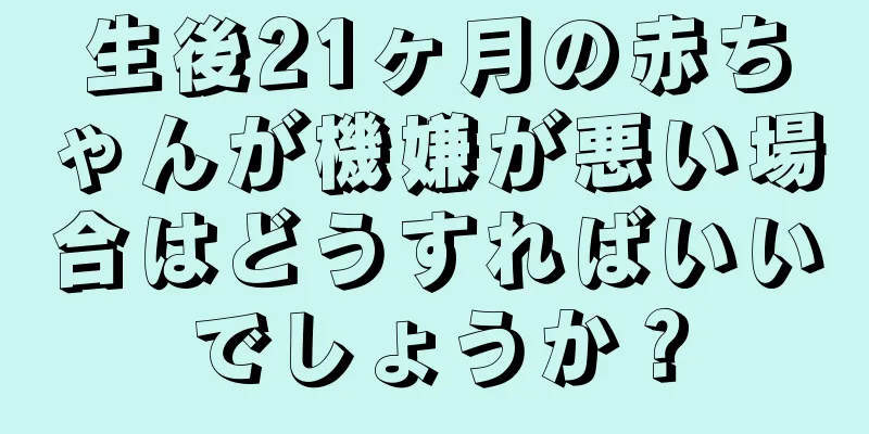 生後21ヶ月の赤ちゃんが機嫌が悪い場合はどうすればいいでしょうか？