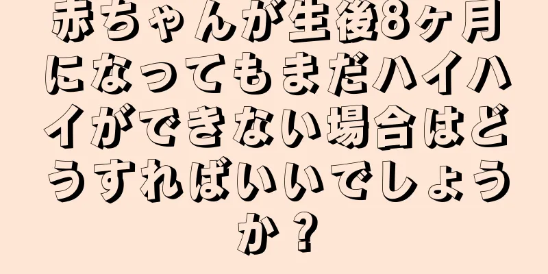 赤ちゃんが生後8ヶ月になってもまだハイハイができない場合はどうすればいいでしょうか？