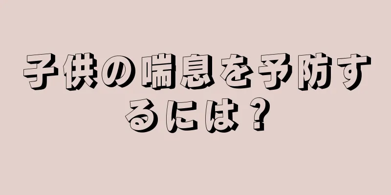 子供の喘息を予防するには？