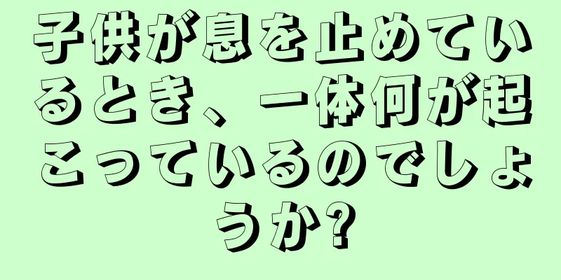 子供が息を止めているとき、一体何が起こっているのでしょうか?