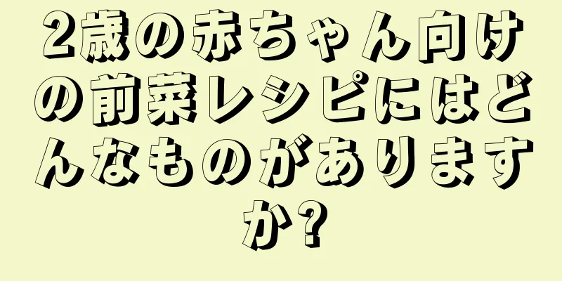 2歳の赤ちゃん向けの前菜レシピにはどんなものがありますか?