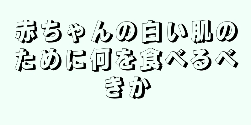 赤ちゃんの白い肌のために何を食べるべきか
