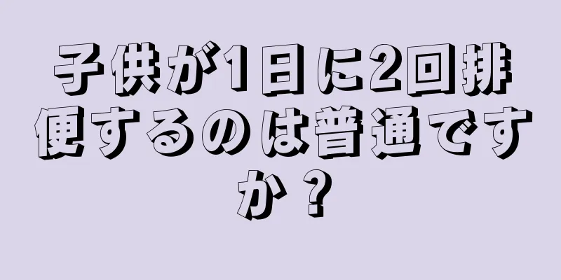 子供が1日に2回排便するのは普通ですか？