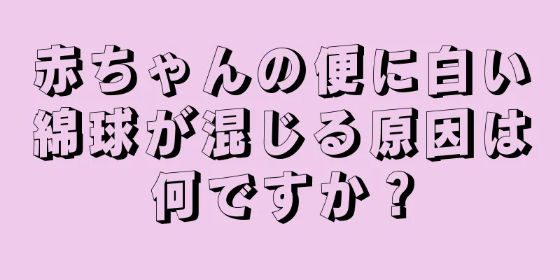 赤ちゃんの便に白い綿球が混じる原因は何ですか？