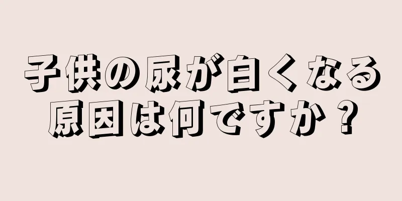 子供の尿が白くなる原因は何ですか？