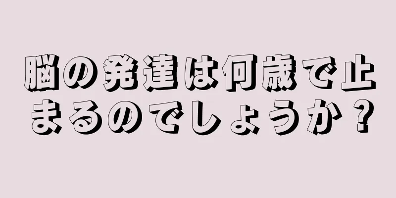 脳の発達は何歳で止まるのでしょうか？