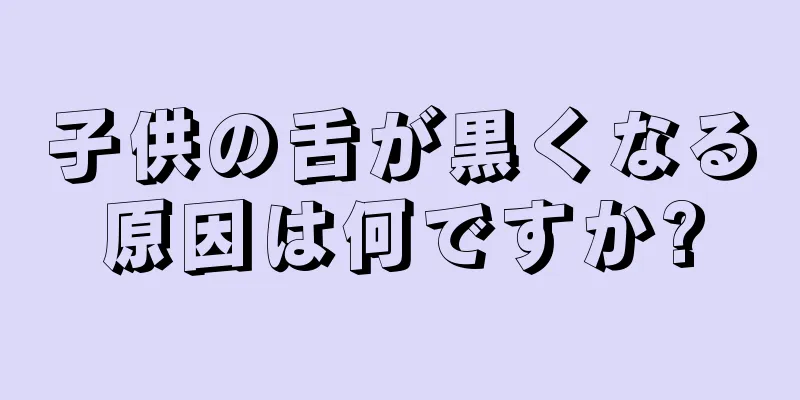 子供の舌が黒くなる原因は何ですか?