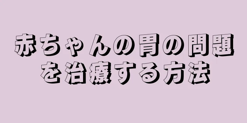 赤ちゃんの胃の問題を治療する方法