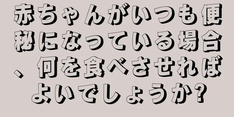 赤ちゃんがいつも便秘になっている場合、何を食べさせればよいでしょうか?