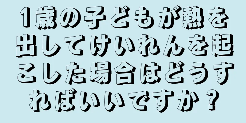 1歳の子どもが熱を出してけいれんを起こした場合はどうすればいいですか？