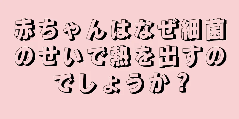 赤ちゃんはなぜ細菌のせいで熱を出すのでしょうか？