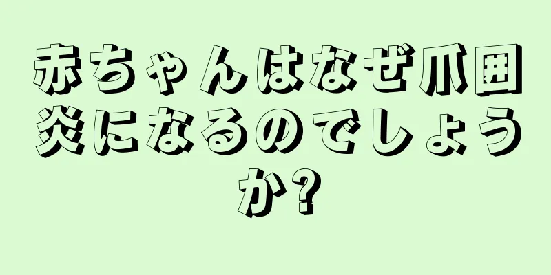 赤ちゃんはなぜ爪囲炎になるのでしょうか?