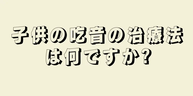 子供の吃音の治療法は何ですか?