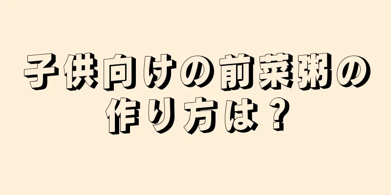 子供向けの前菜粥の作り方は？