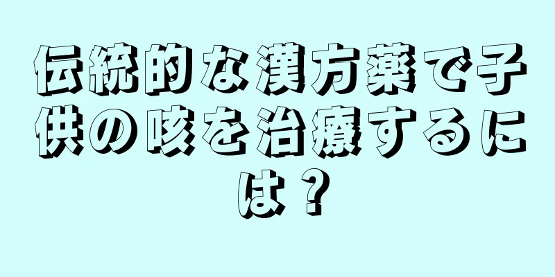 伝統的な漢方薬で子供の咳を治療するには？