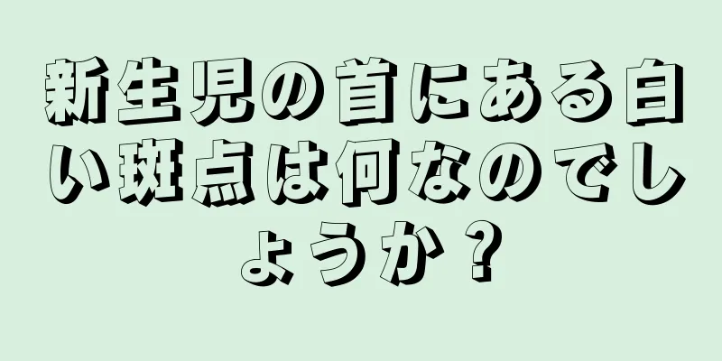 新生児の首にある白い斑点は何なのでしょうか？